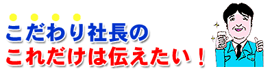 こだわり社長のこれだけは伝えたい！